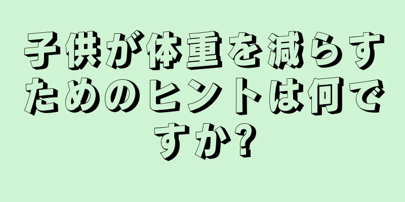 子供が体重を減らすためのヒントは何ですか?