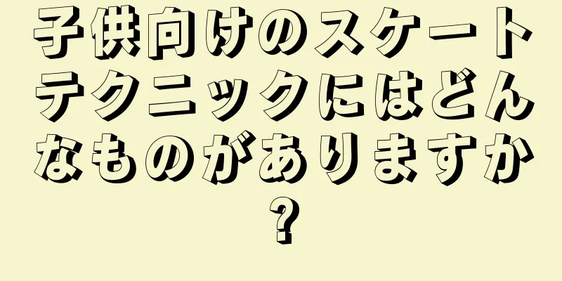 子供向けのスケートテクニックにはどんなものがありますか?