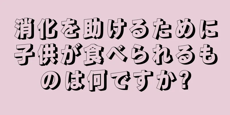 消化を助けるために子供が食べられるものは何ですか?
