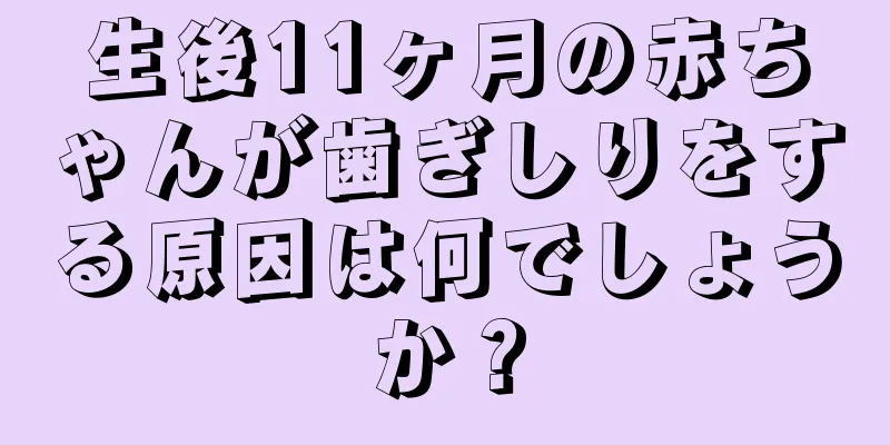 生後11ヶ月の赤ちゃんが歯ぎしりをする原因は何でしょうか？