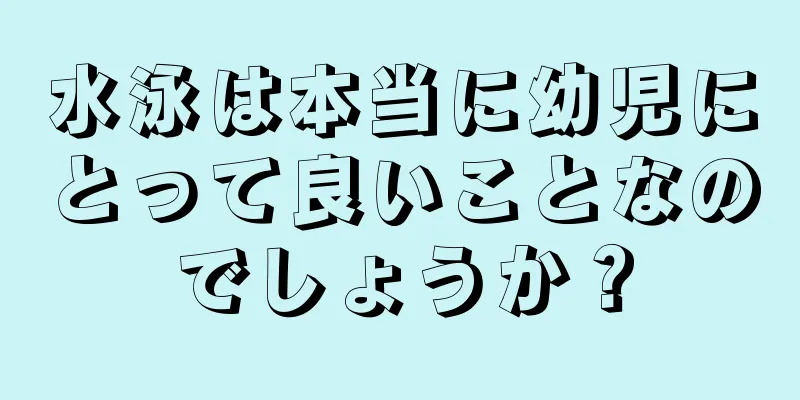 水泳は本当に幼児にとって良いことなのでしょうか？