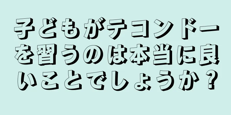 子どもがテコンドーを習うのは本当に良いことでしょうか？