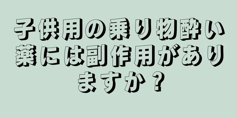 子供用の乗り物酔い薬には副作用がありますか？
