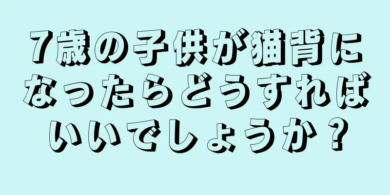 7歳の子供が猫背になったらどうすればいいでしょうか？