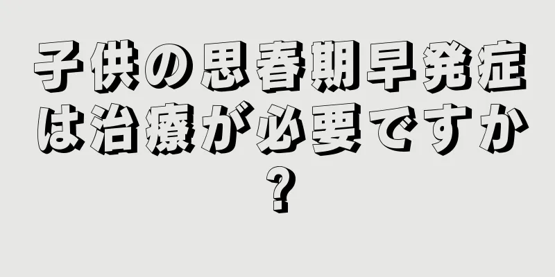 子供の思春期早発症は治療が必要ですか?