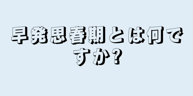 早発思春期とは何ですか?