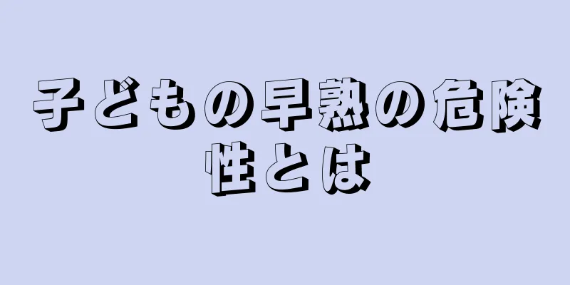 子どもの早熟の危険性とは