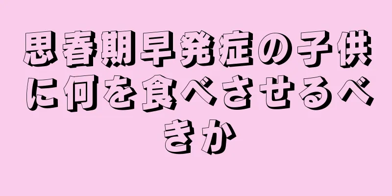 思春期早発症の子供に何を食べさせるべきか