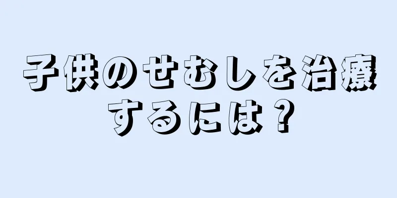 子供のせむしを治療するには？