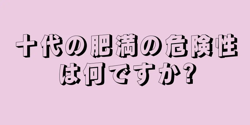 十代の肥満の危険性は何ですか?