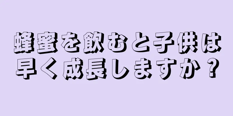 蜂蜜を飲むと子供は早く成長しますか？