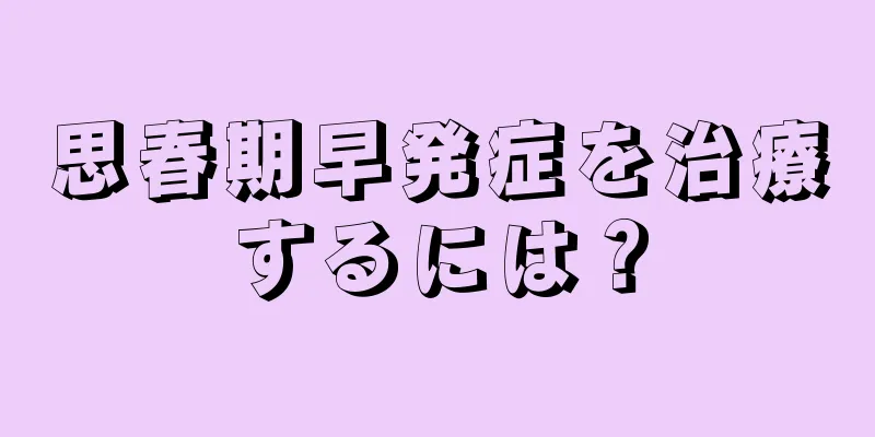 思春期早発症を治療するには？