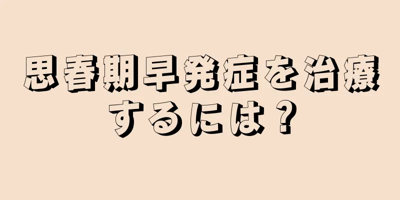 思春期早発症を治療するには？