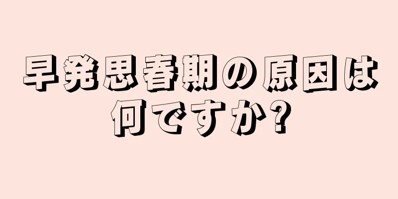 早発思春期の原因は何ですか?