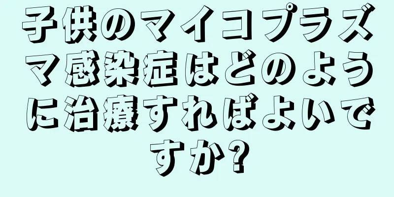 子供のマイコプラズマ感染症はどのように治療すればよいですか?