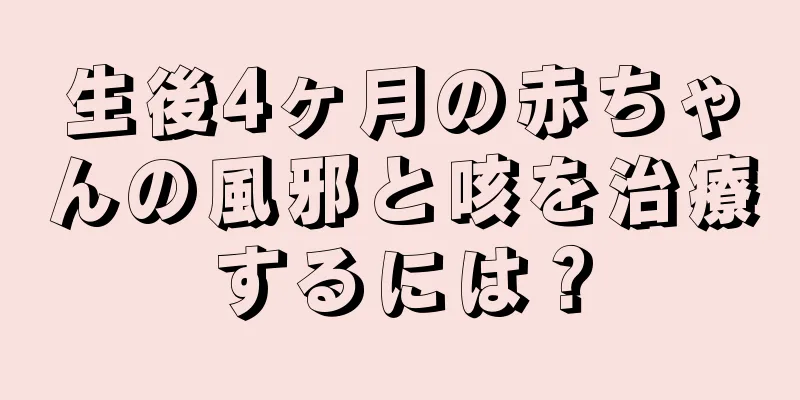 生後4ヶ月の赤ちゃんの風邪と咳を治療するには？