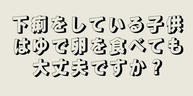 下痢をしている子供はゆで卵を食べても大丈夫ですか？