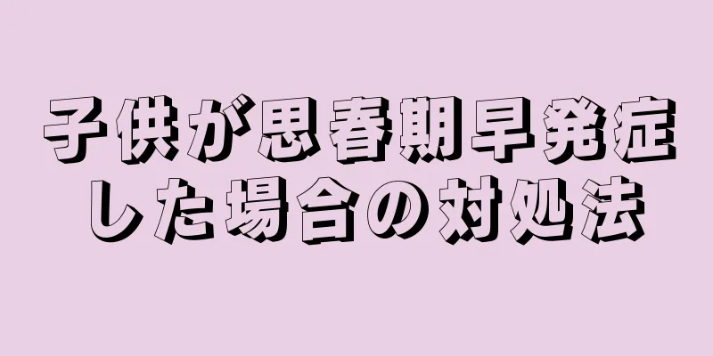 子供が思春期早発症した場合の対処法