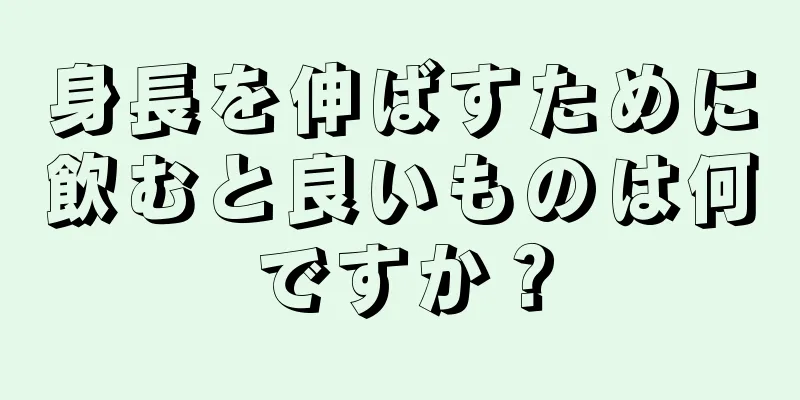 身長を伸ばすために飲むと良いものは何ですか？