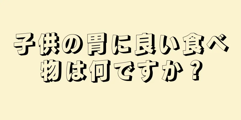 子供の胃に良い食べ物は何ですか？