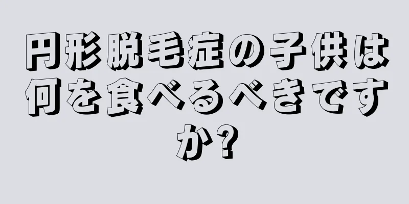 円形脱毛症の子供は何を食べるべきですか?