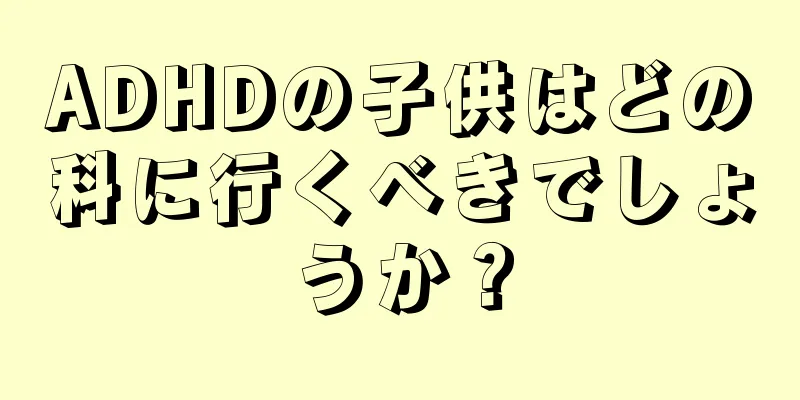 ADHDの子供はどの科に行くべきでしょうか？