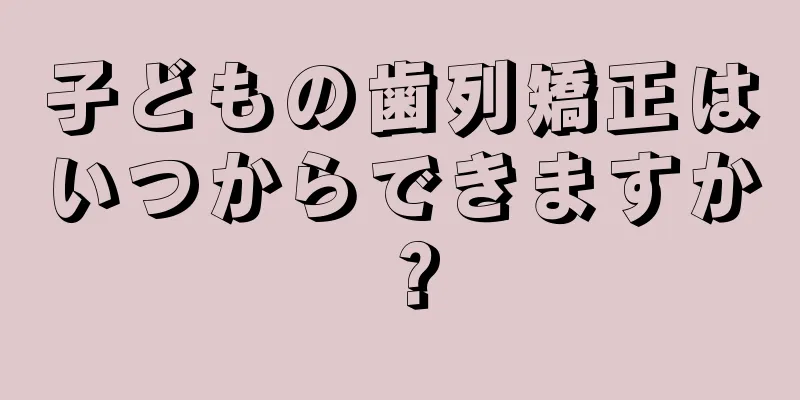 子どもの歯列矯正はいつからできますか？