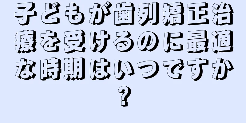 子どもが歯列矯正治療を受けるのに最適な時期はいつですか?
