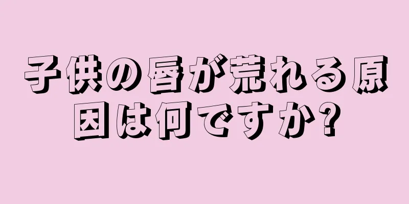 子供の唇が荒れる原因は何ですか?