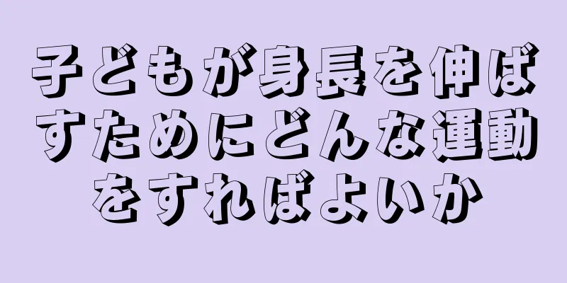 子どもが身長を伸ばすためにどんな運動をすればよいか