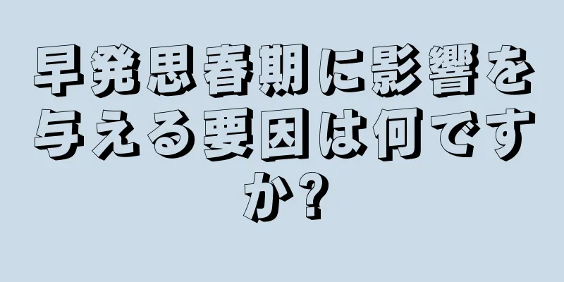 早発思春期に影響を与える要因は何ですか?