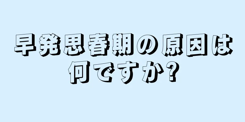 早発思春期の原因は何ですか?