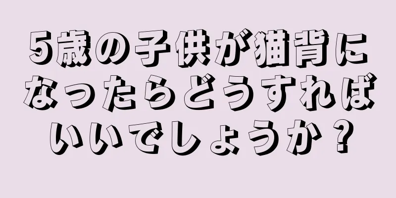 5歳の子供が猫背になったらどうすればいいでしょうか？