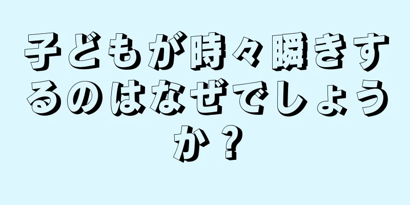 子どもが時々瞬きするのはなぜでしょうか？