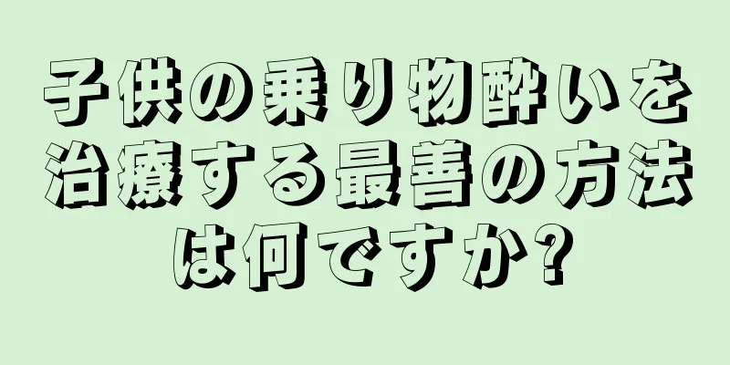 子供の乗り物酔いを治療する最善の方法は何ですか?