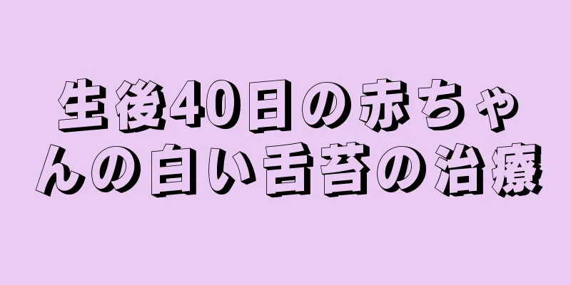 生後40日の赤ちゃんの白い舌苔の治療