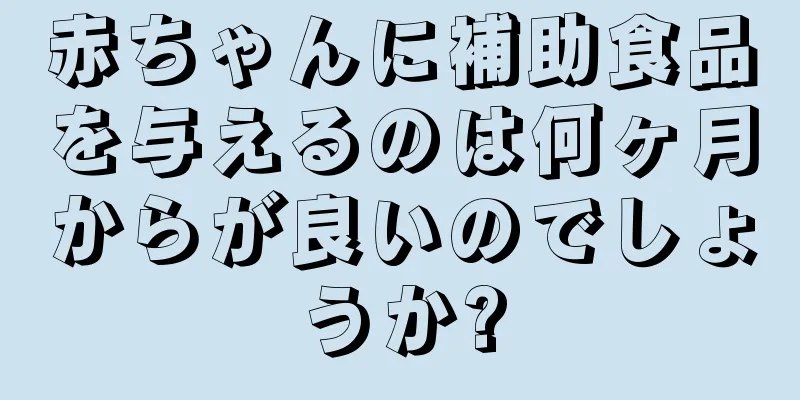 赤ちゃんに補助食品を与えるのは何ヶ月からが良いのでしょうか?