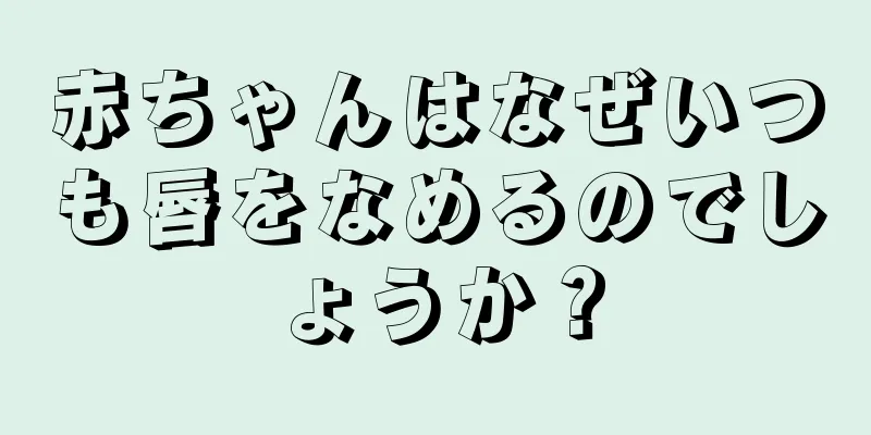 赤ちゃんはなぜいつも唇をなめるのでしょうか？