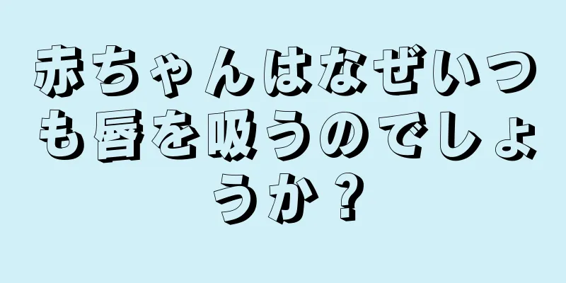 赤ちゃんはなぜいつも唇を吸うのでしょうか？