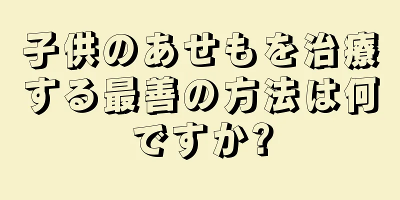 子供のあせもを治療する最善の方法は何ですか?