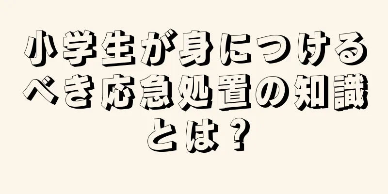 小学生が身につけるべき応急処置の知識とは？
