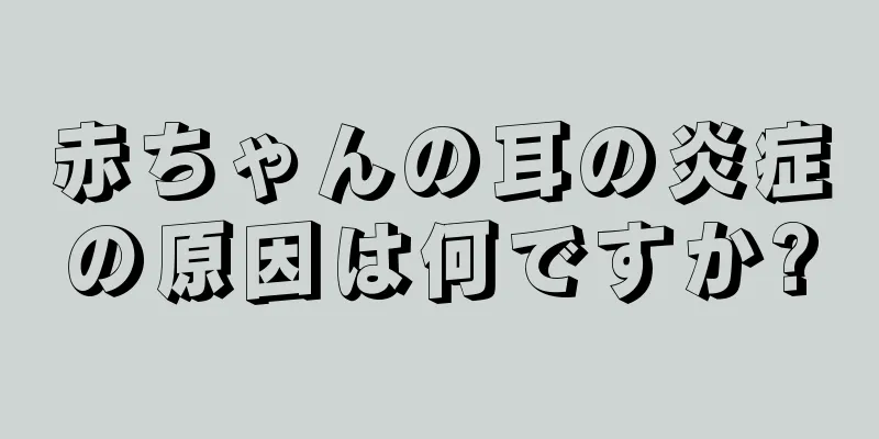 赤ちゃんの耳の炎症の原因は何ですか?