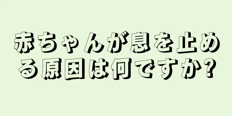 赤ちゃんが息を止める原因は何ですか?