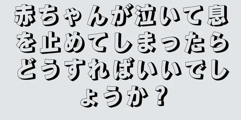 赤ちゃんが泣いて息を止めてしまったらどうすればいいでしょうか？