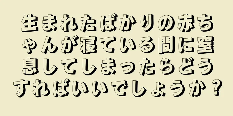 生まれたばかりの赤ちゃんが寝ている間に窒息してしまったらどうすればいいでしょうか？
