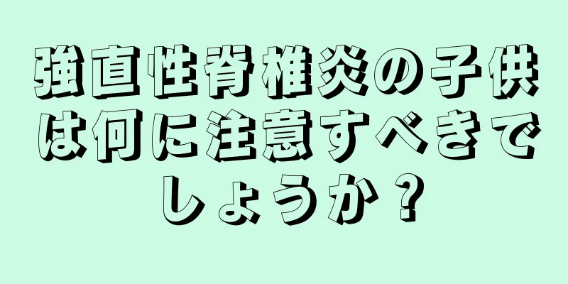 強直性脊椎炎の子供は何に注意すべきでしょうか？