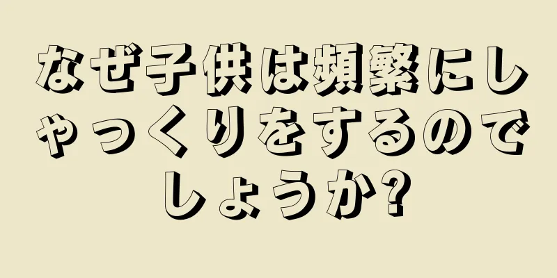 なぜ子供は頻繁にしゃっくりをするのでしょうか?
