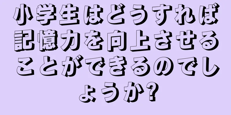 小学生はどうすれば記憶力を向上させることができるのでしょうか?