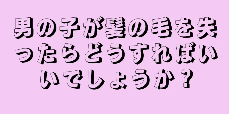男の子が髪の毛を失ったらどうすればいいでしょうか？