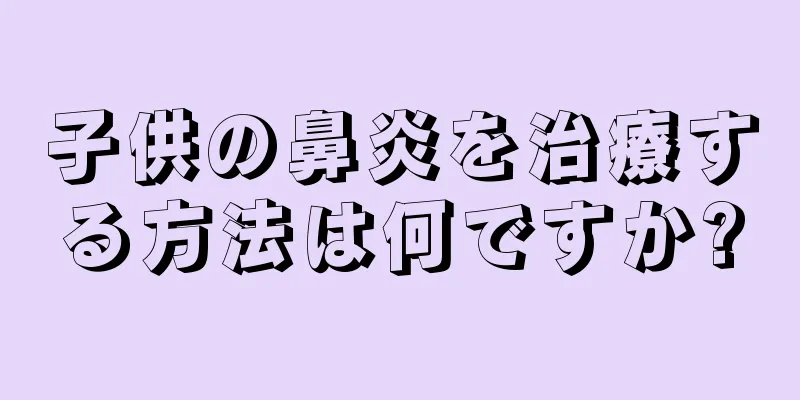 子供の鼻炎を治療する方法は何ですか?